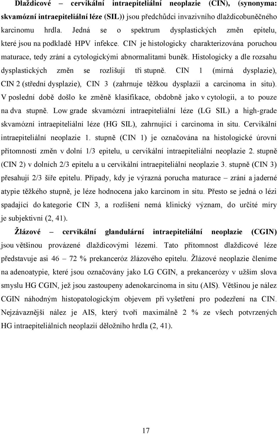 Histologicky a dle rozsahu dysplastických změn se rozlišují tři stupně. CIN 1 (mírná dysplazie), CIN 2 (střední dysplazie), CIN 3 (zahrnuje těžkou dysplazii a carcinoma in situ).