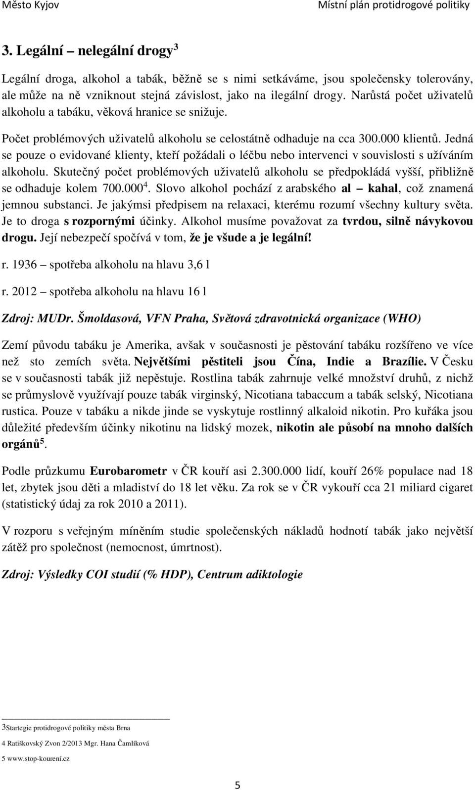 Jedná se pouze o evidované klienty, kteří požádali o léčbu nebo intervenci v souvislosti s užíváním alkoholu.