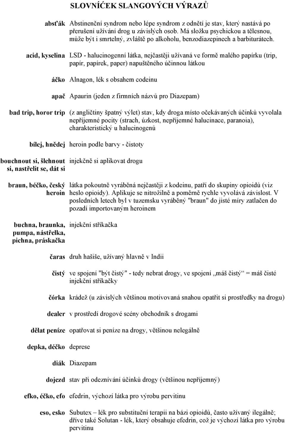 acid, kyselina LSD - halucinogenní látka, nejčastěji užívaná ve formě malého papírku (trip, papír, papírek, paper) napuštěného účinnou látkou áčko Alnagon, lék s obsahem codeinu apač Apaurin (jeden z