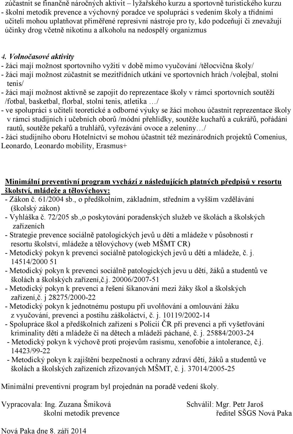 Volnočasové aktivity - žáci mají možnost sportovního vyžití v době mimo vyučování /tělocvična školy/ - žáci mají možnost zúčastnit se mezitřídních utkání ve sportovních hrách /volejbal, stolní tenis/