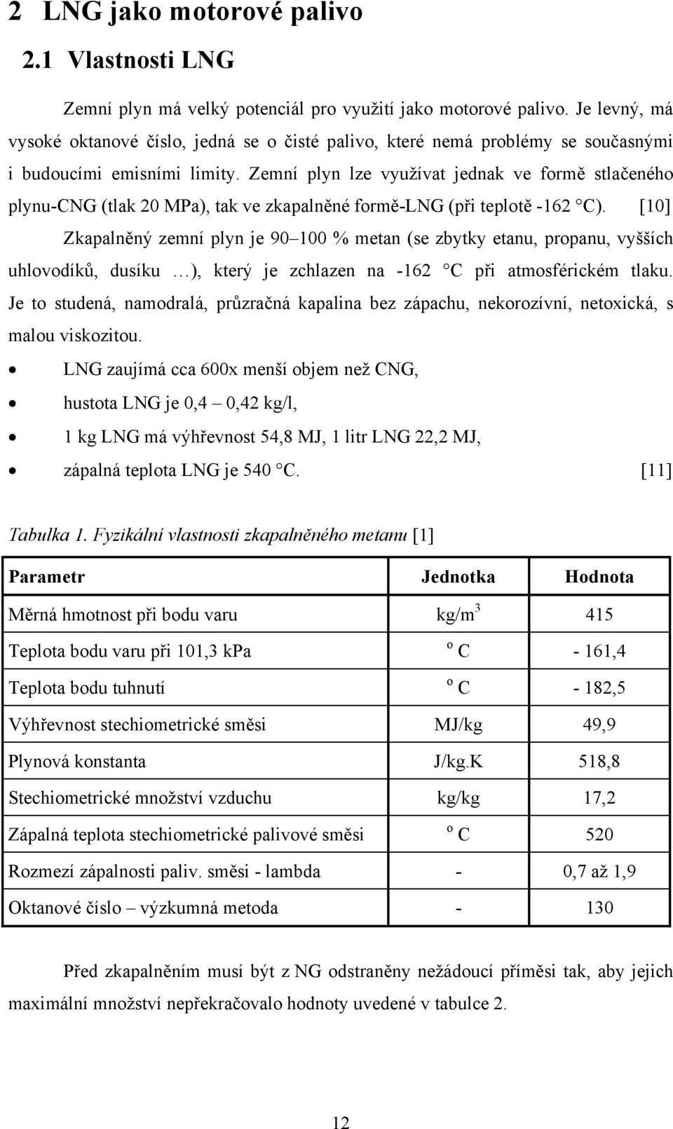 Zemní plyn lze využívat jednak ve formě stlačeného plynu-cng (tlak 20 MPa), tak ve zkapalněné formě-lng (při teplotě -162 C).