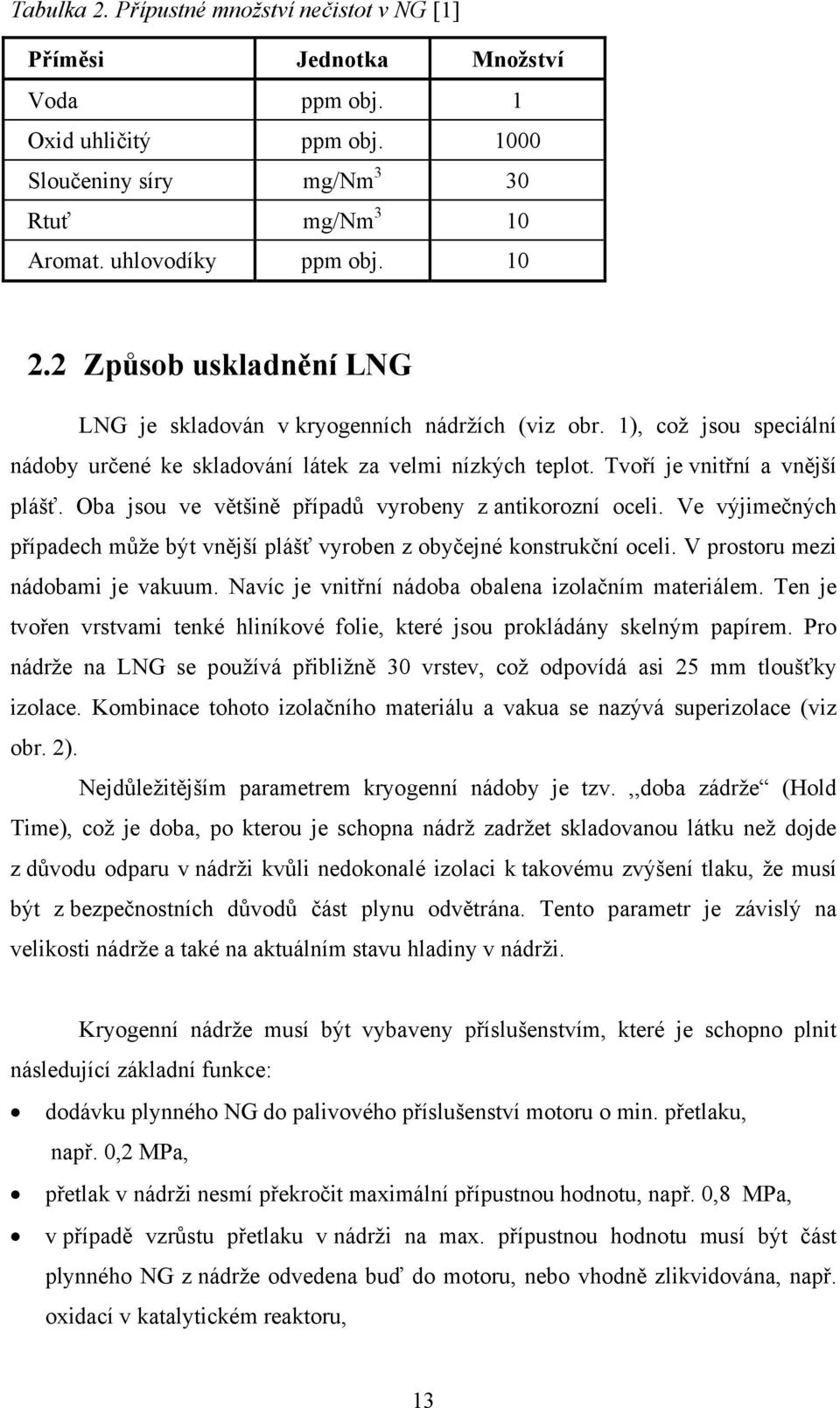 Oba jsou ve většině případů vyrobeny z antikorozní oceli. Ve výjimečných případech může být vnější plášť vyroben z obyčejné konstrukční oceli. V prostoru mezi nádobami je vakuum.