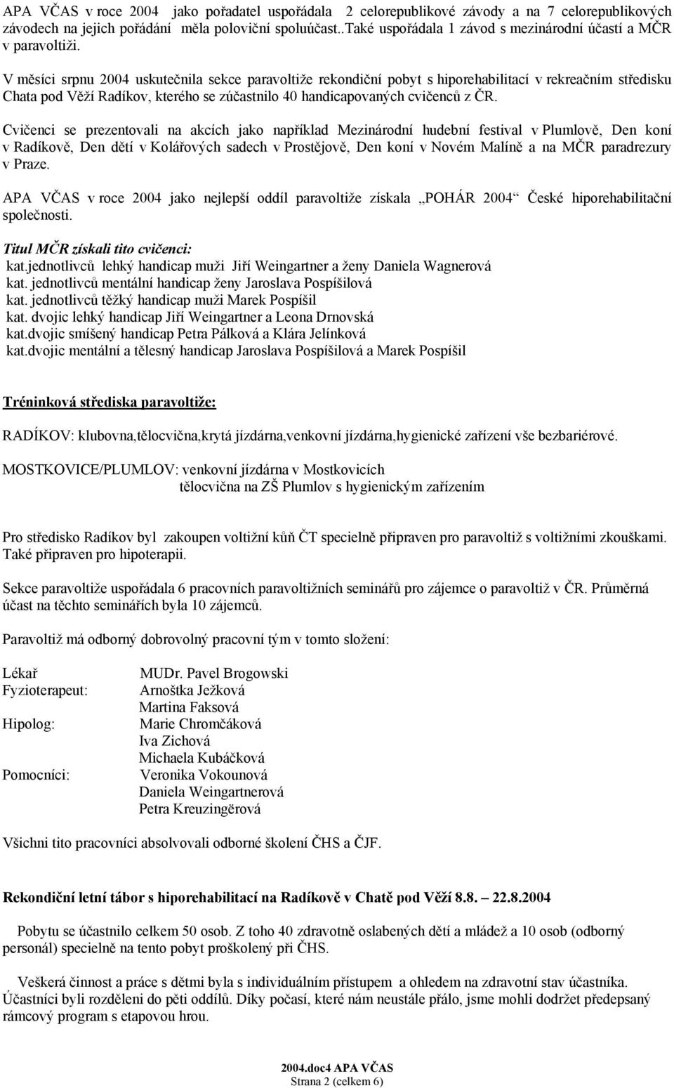 V měsíci srpnu 2004 uskutečnila sekce paravoltiže rekondiční pobyt s hiporehabilitací v rekreačním středisku Chata pod Věží Radíkov, kterého se zúčastnilo 40 handicapovaných cvičenců z ČR.