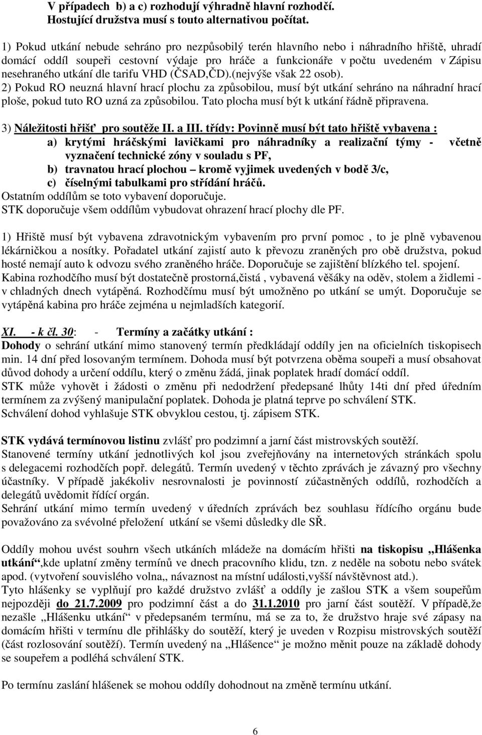 utkání dle tarifu VHD (ČSAD,ČD).(nejvýše však 22 osob). 2) Pokud RO neuzná hlavní hrací plochu za způsobilou, musí být utkání sehráno na náhradní hrací ploše, pokud tuto RO uzná za způsobilou.