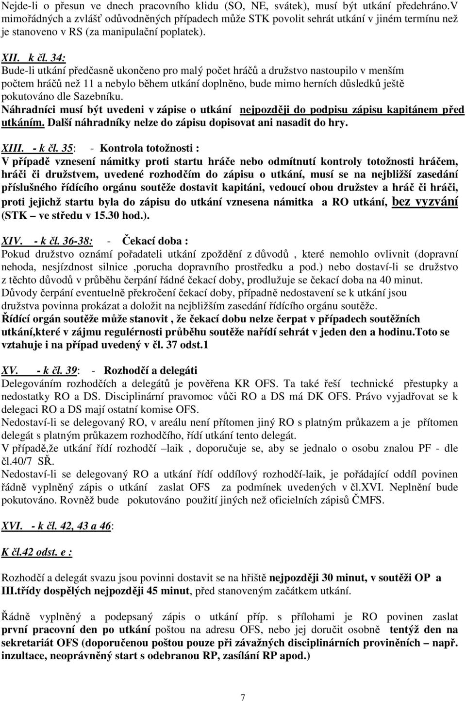 34: Bude-li utkání předčasně ukončeno pro malý počet hráčů a družstvo nastoupilo v menším počtem hráčů než 11 a nebylo během utkání doplněno, bude mimo herních důsledků ještě pokutováno dle Sazebníku.