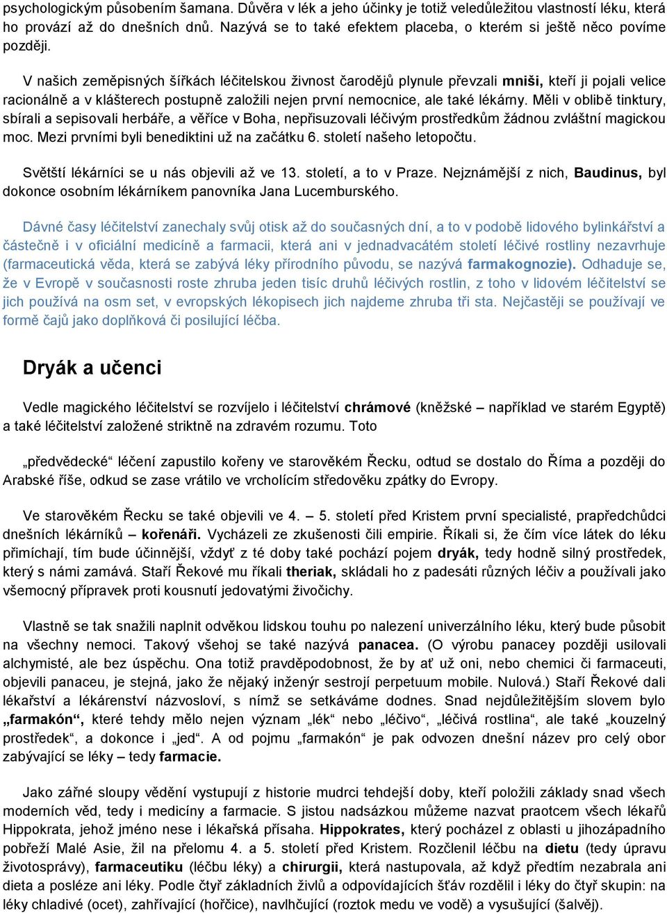 V našich zeměpisných šířkách léčitelskou živnost čarodějů plynule převzali mniši, kteří ji pojali velice racionálně a v klášterech postupně založili nejen první nemocnice, ale také lékárny.