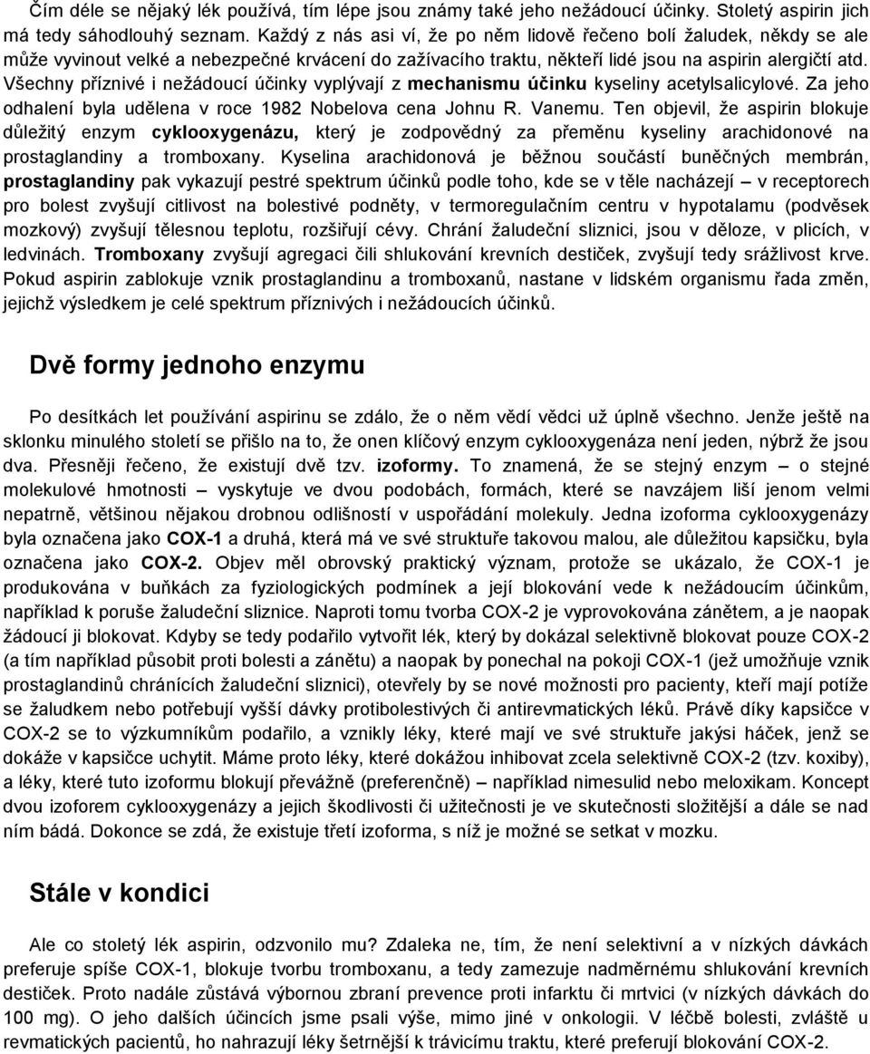 Všechny příznivé i nežádoucí účinky vyplývají z mechanismu účinku kyseliny acetylsalicylové. Za jeho odhalení byla udělena v roce 1982 Nobelova cena Johnu R. Vanemu.