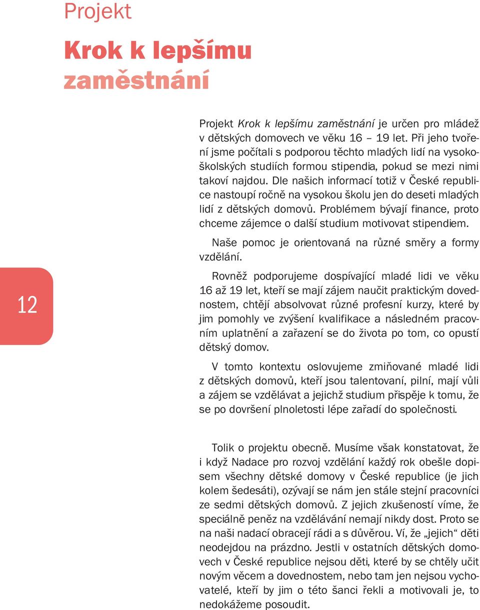 Dle našich informací totiž v České republice nastoupí ročně na vysokou školu jen do deseti mladých lidí z dětských domovů.