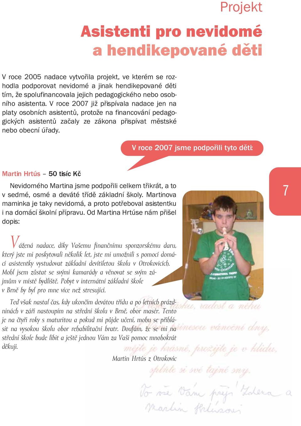 V roce 2007 již přispívala nadace jen na platy osobních asistentů, protože na financování pedagogických asistentů začaly ze zákona přispívat městské nebo obecní úřady.