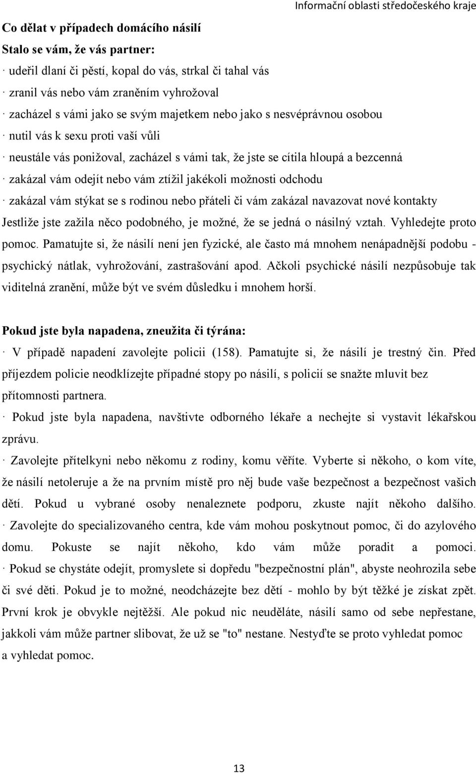 možnosti odchodu zakázal vám stýkat se s rodinou nebo přáteli či vám zakázal navazovat nové kontakty Jestliže jste zažila něco podobného, je možné, že se jedná o násilný vztah. Vyhledejte proto pomoc.