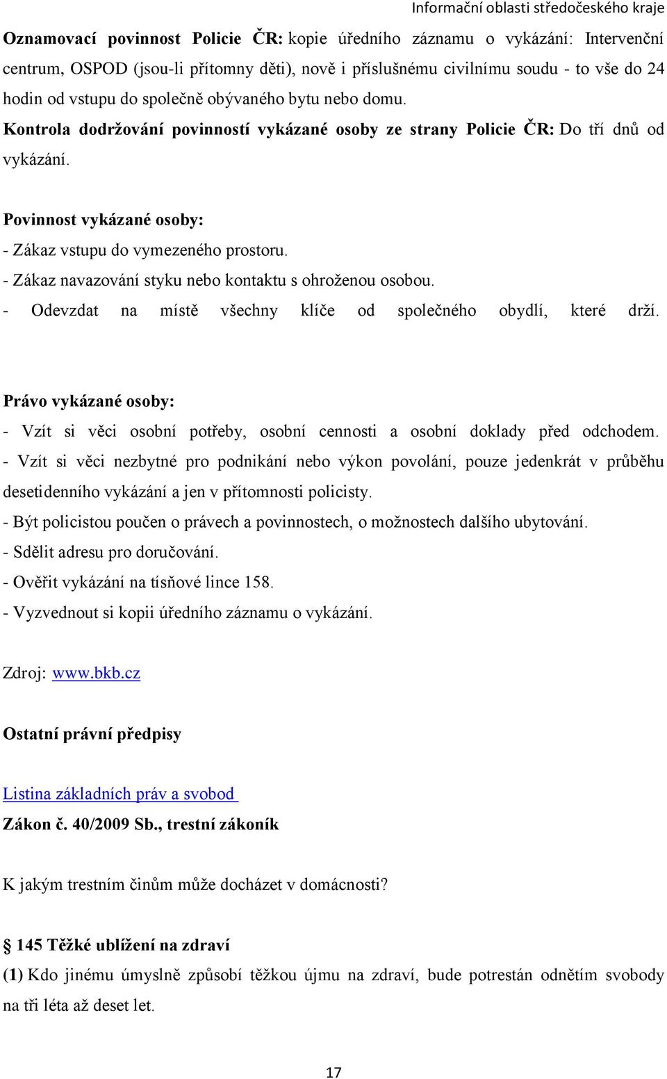 - Zákaz navazování styku nebo kontaktu s ohroženou osobou. - Odevzdat na místě všechny klíče od společného obydlí, které drží.