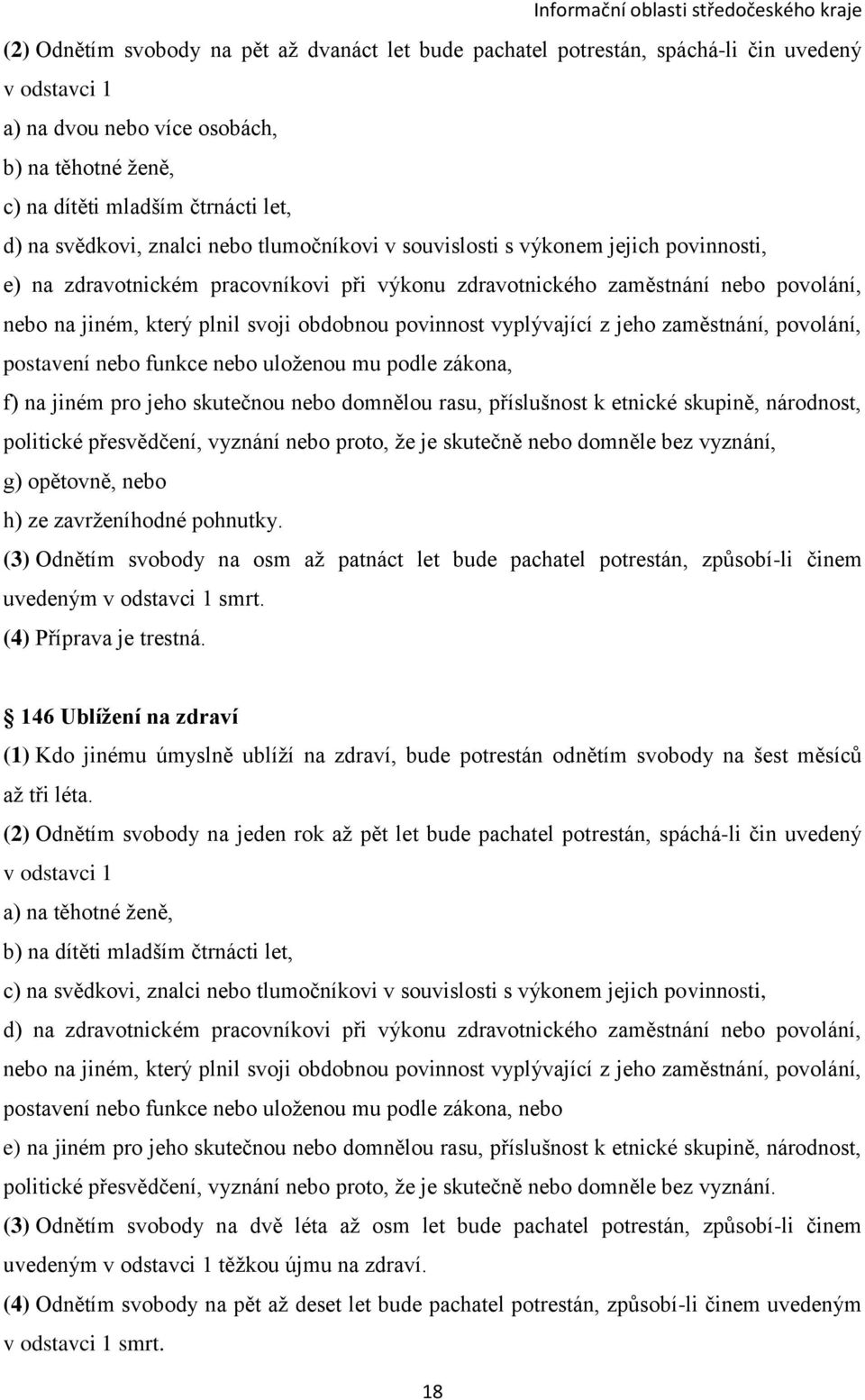 obdobnou povinnost vyplývající z jeho zaměstnání, povolání, postavení nebo funkce nebo uloženou mu podle zákona, f) na jiném pro jeho skutečnou nebo domnělou rasu, příslušnost k etnické skupině,