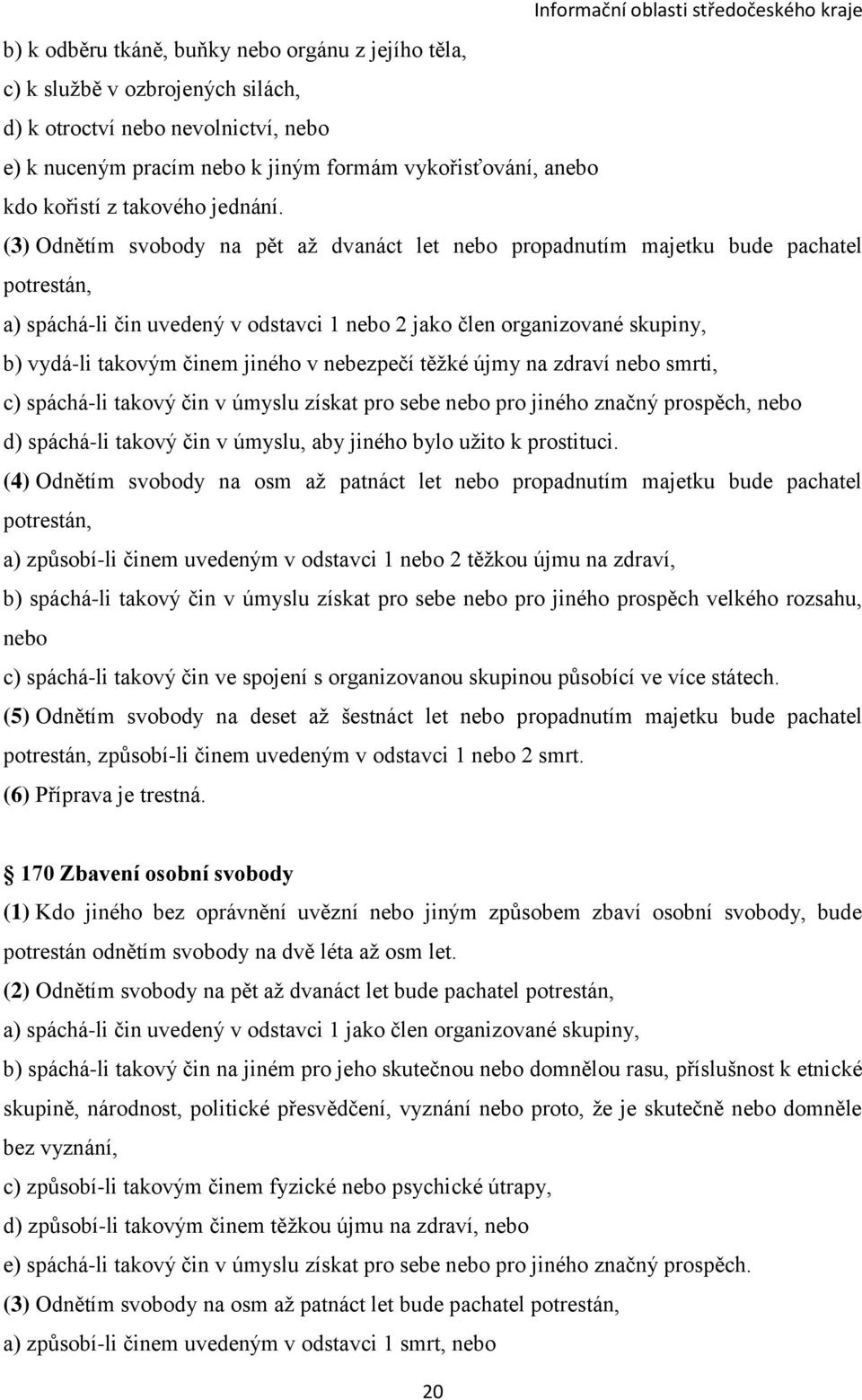 (3) Odnětím svobody na pět až dvanáct let nebo propadnutím majetku bude pachatel potrestán, a) spáchá-li čin uvedený v odstavci 1 nebo 2 jako člen organizované skupiny, b) vydá-li takovým činem