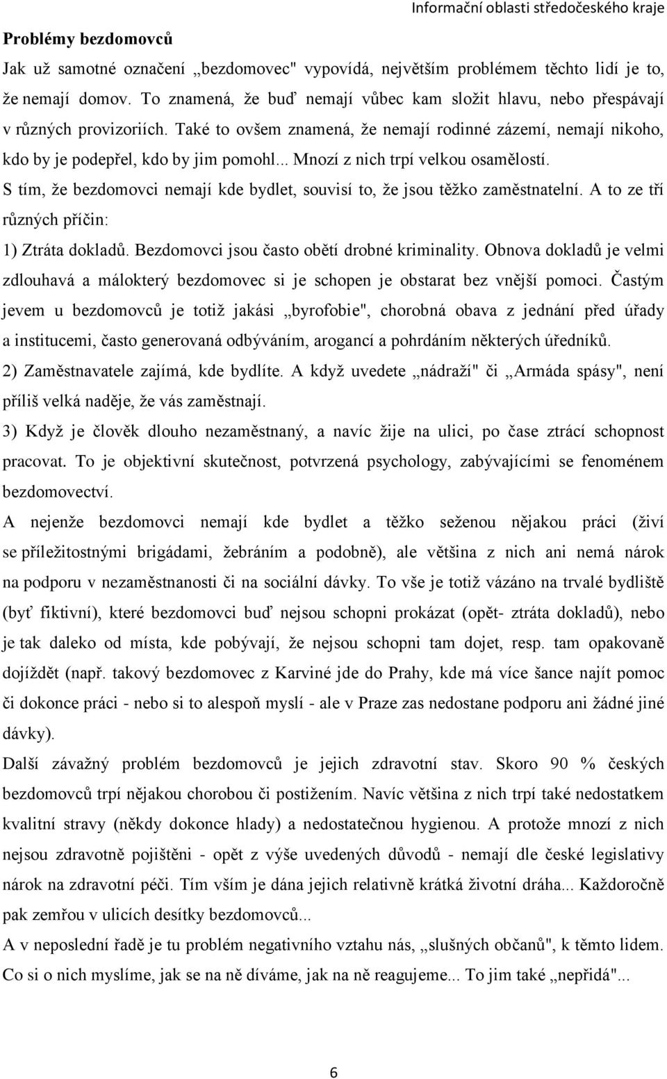 .. Mnozí z nich trpí velkou osamělostí. S tím, že bezdomovci nemají kde bydlet, souvisí to, že jsou těžko zaměstnatelní. A to ze tří různých příčin: 1) Ztráta dokladů.