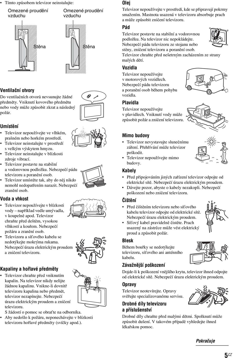 Televizor neinstalujte v prostředí s velkým výskytem hmyzu. Televizor neinstalujte v blízkosti zdroje vibrací. Televizor postavte na stabilní a vodorovnou podložku.