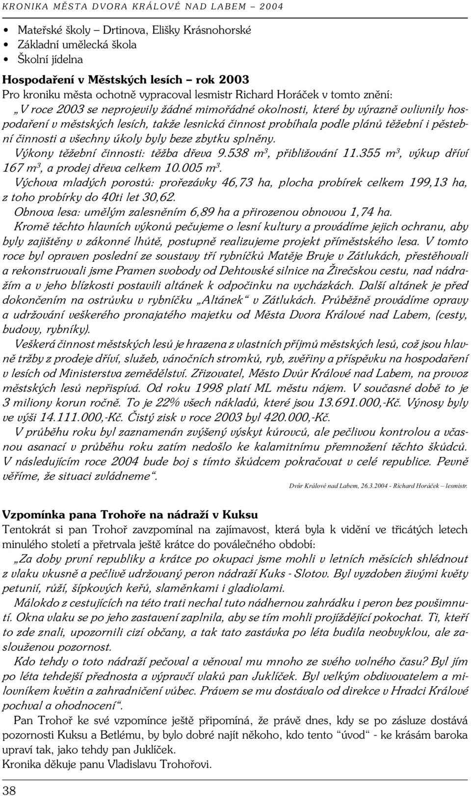 všechny úkoly byly beze zbytku splněny. Výkony těžební činnosti: těžba dřeva 9.538 m 3, přibližování 11.355 m 3, výkup dříví 167 m 3, a prodej dřeva celkem 10.005 m 3.