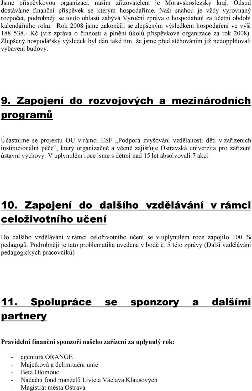 Rok 2008 jsme zakončili se zlepšeným výsledkem hospodaření ve výši 188 538.- Kč (viz zpráva o činnosti a plnění úkolů příspěvkové organizace za rok 2008).