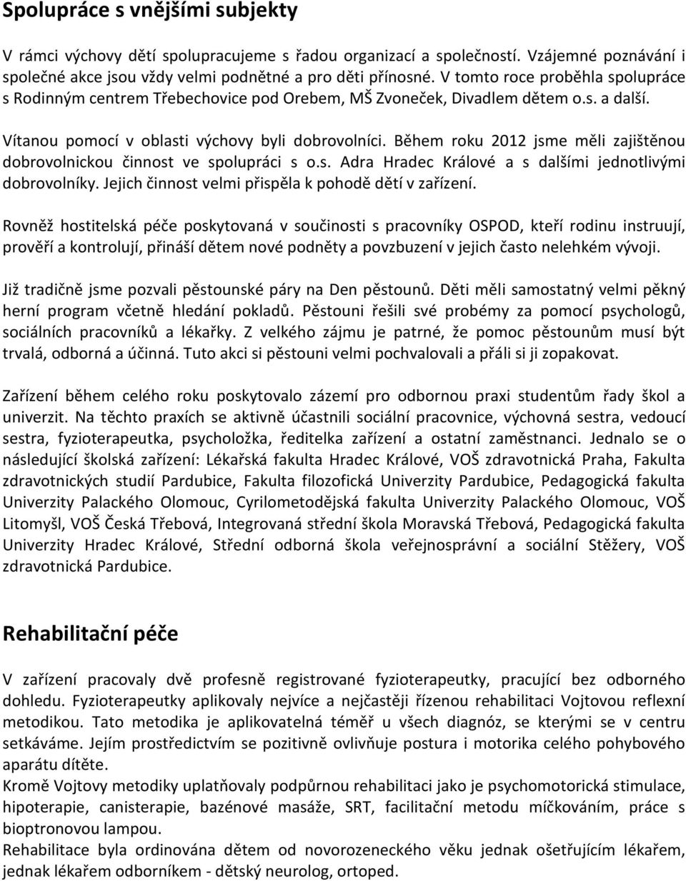 Během roku 2012 jsme měli zajištěnou dobrovolnickou činnost ve spolupráci s o.s. Adra Hradec Králové a s dalšími jednotlivými dobrovolníky. Jejich činnost velmi přispěla k pohodě dětí v zařízení.