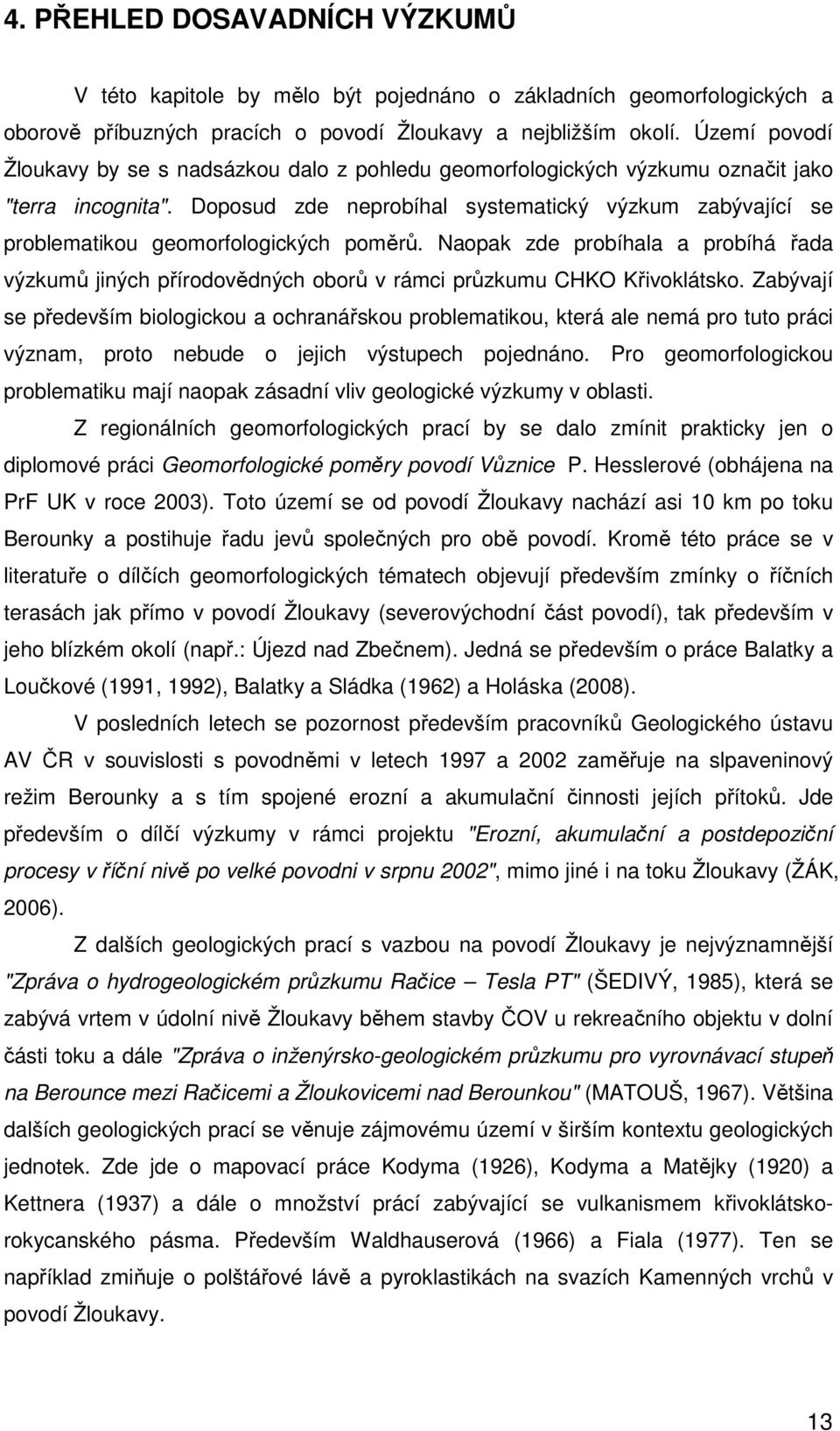 Doposud zde neprobíhal systematický výzkum zabývající se problematikou geomorfologických poměrů.