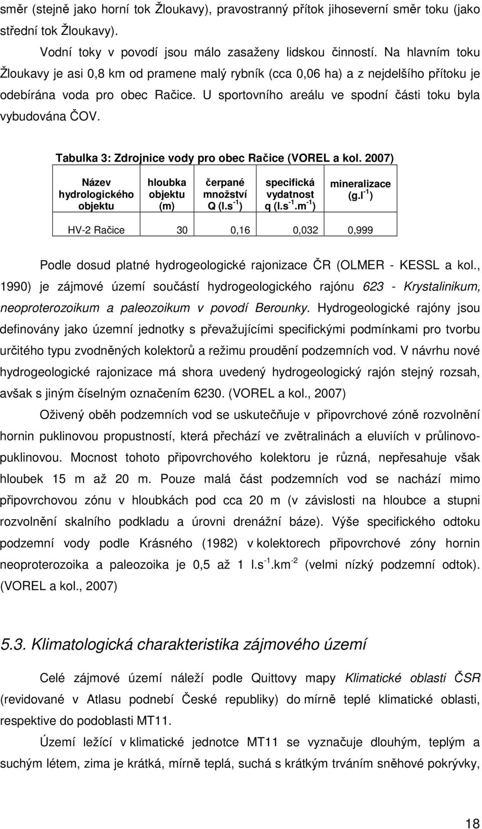 Tabulka 3: Zdrojnice vody pro obec Račice (VOREL a kol. 2007) Název hydrologického objektu hloubka objektu (m) čerpané množství Q (l.s -1 ) specifická vydatnost q (l.s -1.m -1 ) mineralizace (g.