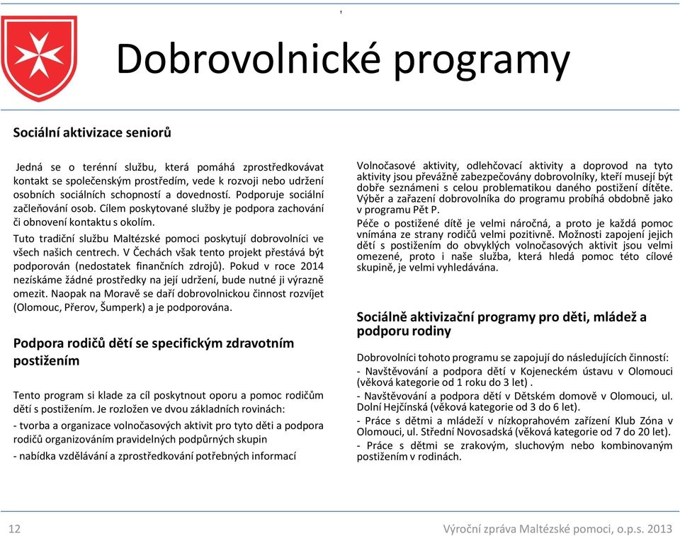 Tuto tradiční službu Maltézské pomoci poskytují dobrovolníci ve všech našich centrech. V Čechách však tento projekt přestává být podporován (nedostatek finančních zdrojů).