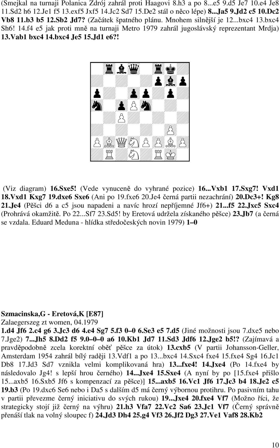 Jd1 e6?! + + + + + + + + + + + + + + + Q + + + (Viz diagram) 16.Sxe5! (Vede vynuceně do vyhrané pozice) 16...Vxb1 17.Sxg7! Vxd1 18.Vxd1 Kxg7 19.dxe6 Sxe6 (Ani po 19.fxe6 20.