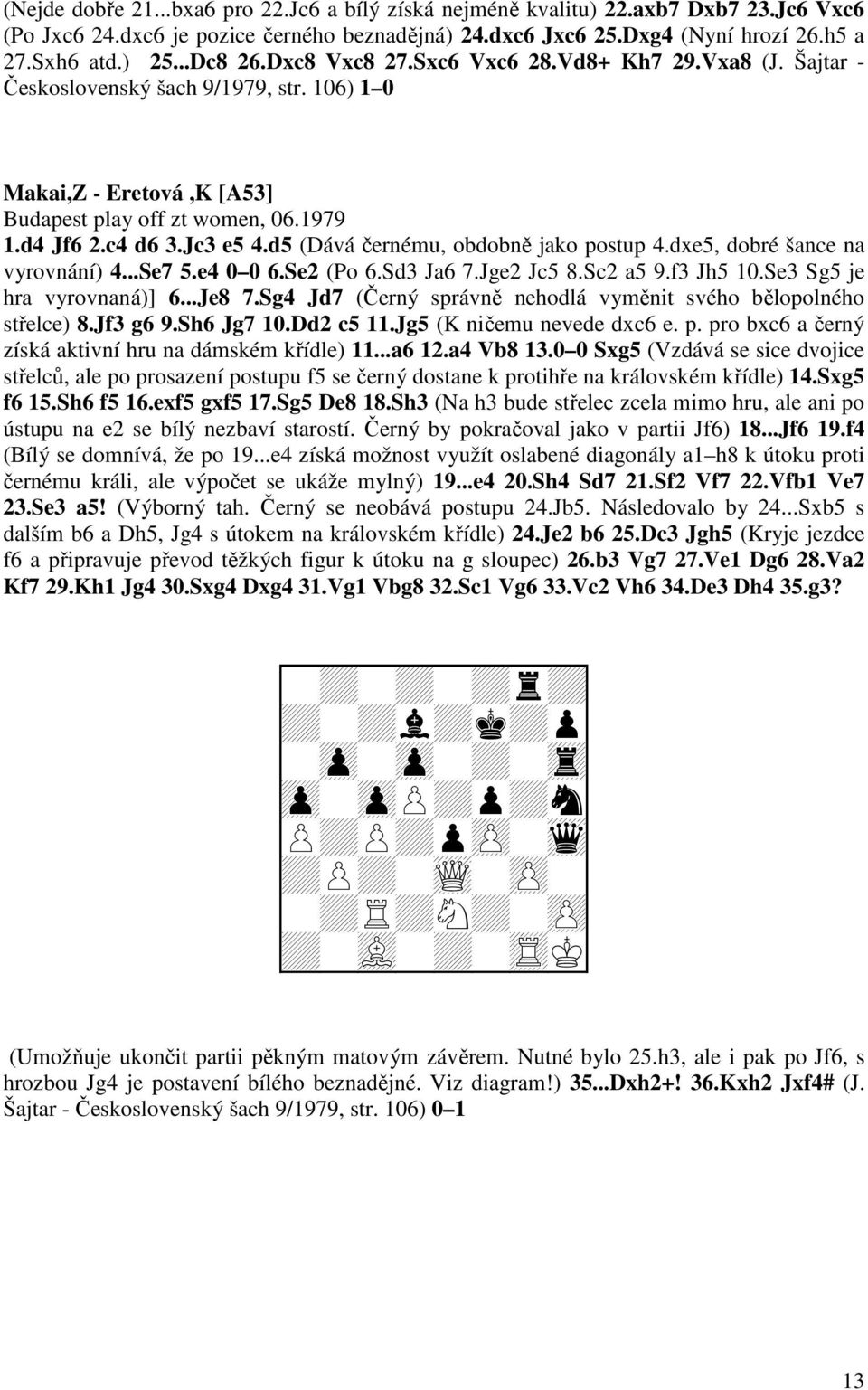 d5 (Dává černému, obdobně jako postup 4.dxe5, dobré šance na vyrovnání) 4...Se7 5.e4 0 0 6.Se2 (Po 6.Sd3 Ja6 7.Jge2 Jc5 8.Sc2 a5 9.f3 Jh5 10.Se3 Sg5 je hra vyrovnaná)] 6...Je8 7.