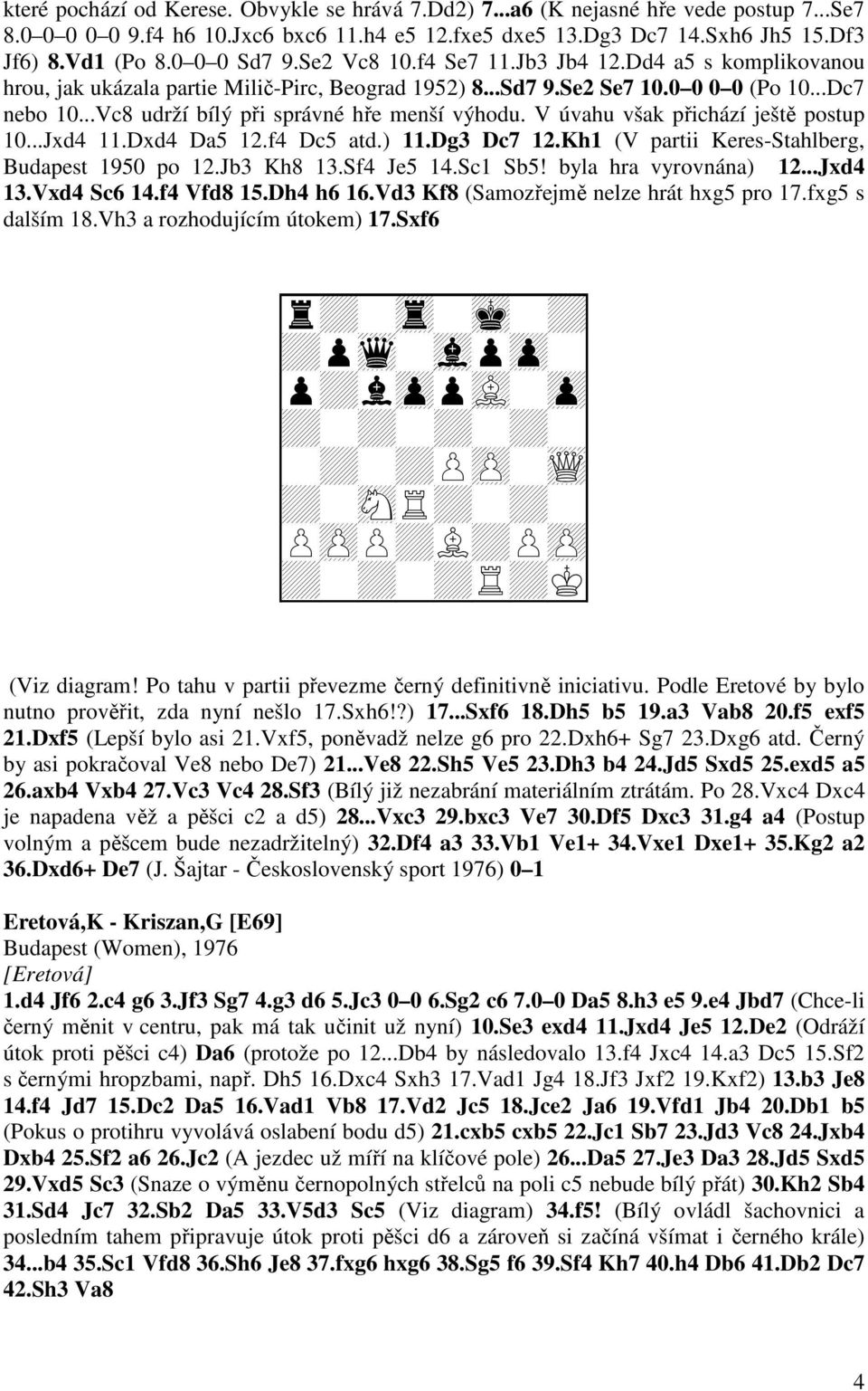 ..Vc8 udrží bílý při správné hře menší výhodu. V úvahu však přichází ještě postup 10...Jxd4 11.Dxd4 Da5 12.f4 Dc5 atd.) 11.Dg3 Dc7 12.Kh1 (V partii Keres-Stahlberg, Budapest 1950 po 12.Jb3 Kh8 13.