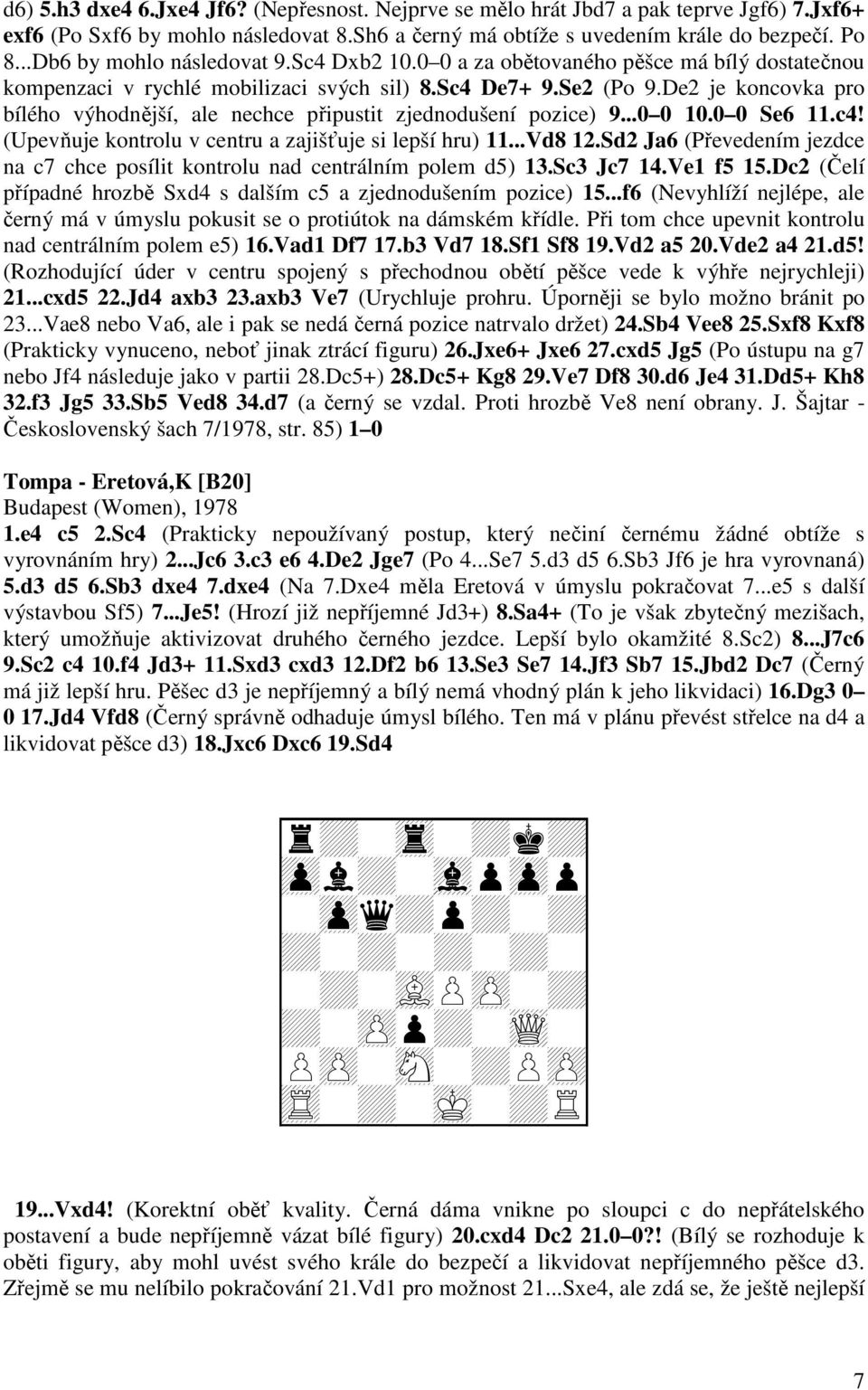 De2 je koncovka pro bílého výhodnější, ale nechce připustit zjednodušení pozice) 9...0 0 10.0 0 Se6 11.c4! (Upevňuje kontrolu v centru a zajišťuje si lepší hru) 11...Vd8 12.