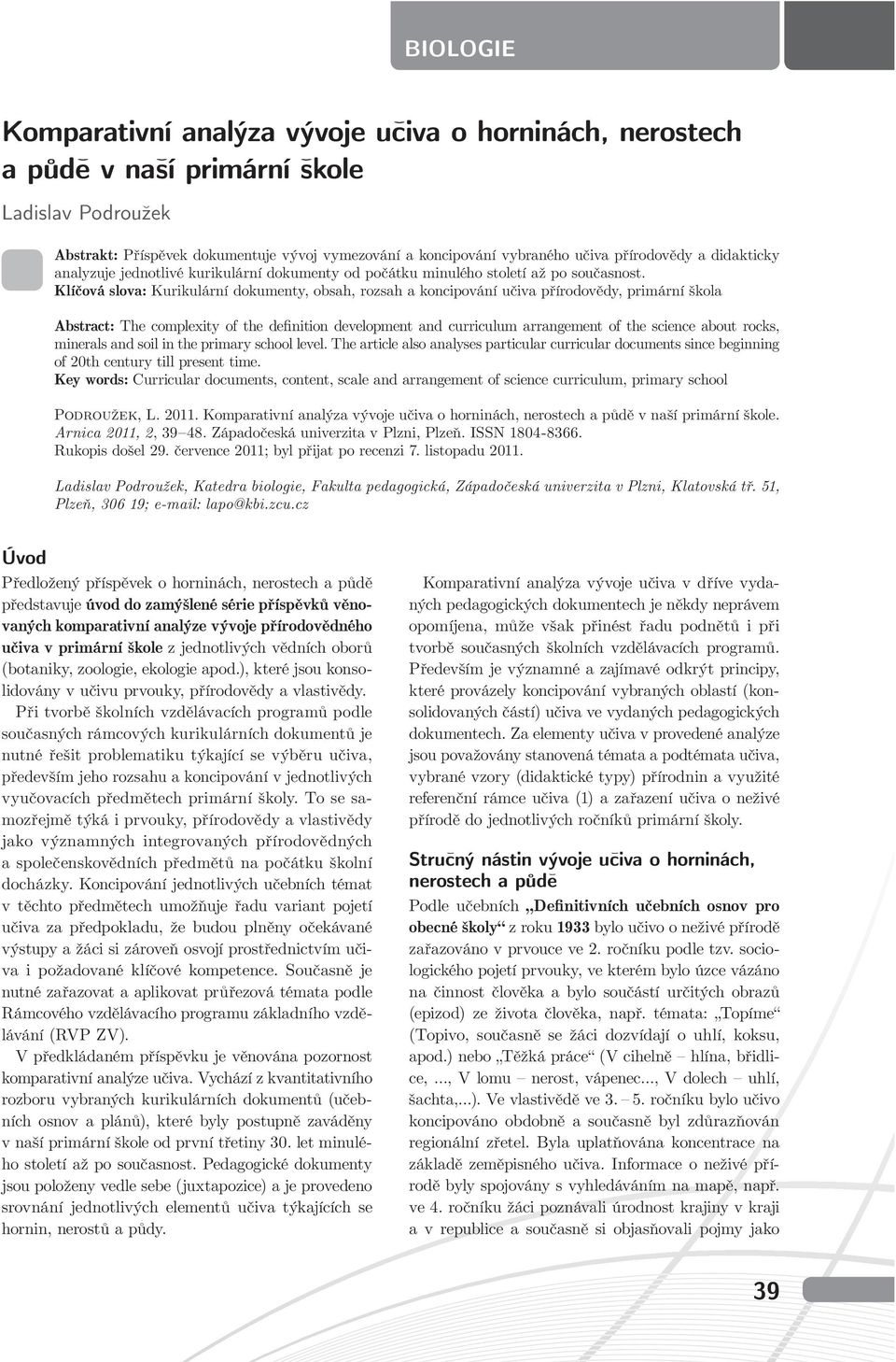 Klíčová slova: Kurikulární dokumenty, obsah, rozsah a koncipování učiva přírodovědy, primární škola Abstract: The complexity of the definition development and curriculum arrangement of the science