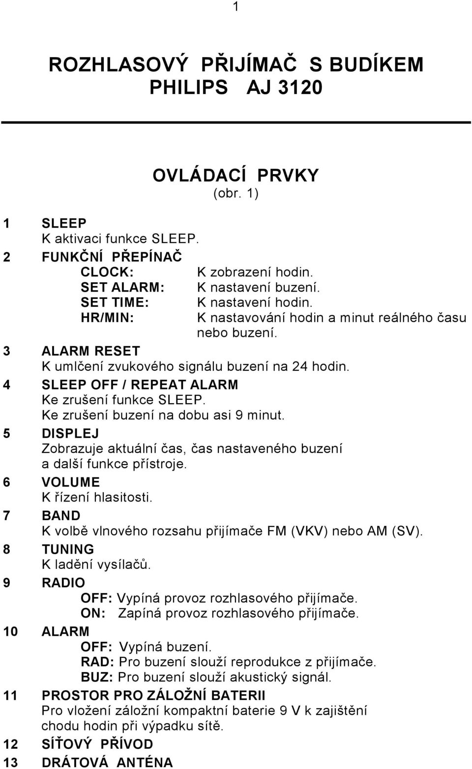 4 SLEEP OFF / REPEAT ALARM Ke zrušení funkce SLEEP. Ke zrušení buzení na dobu asi 9 minut. 5 DISPLEJ Zobrazuje aktuální čas, čas nastaveného buzení a další funkce přístroje.