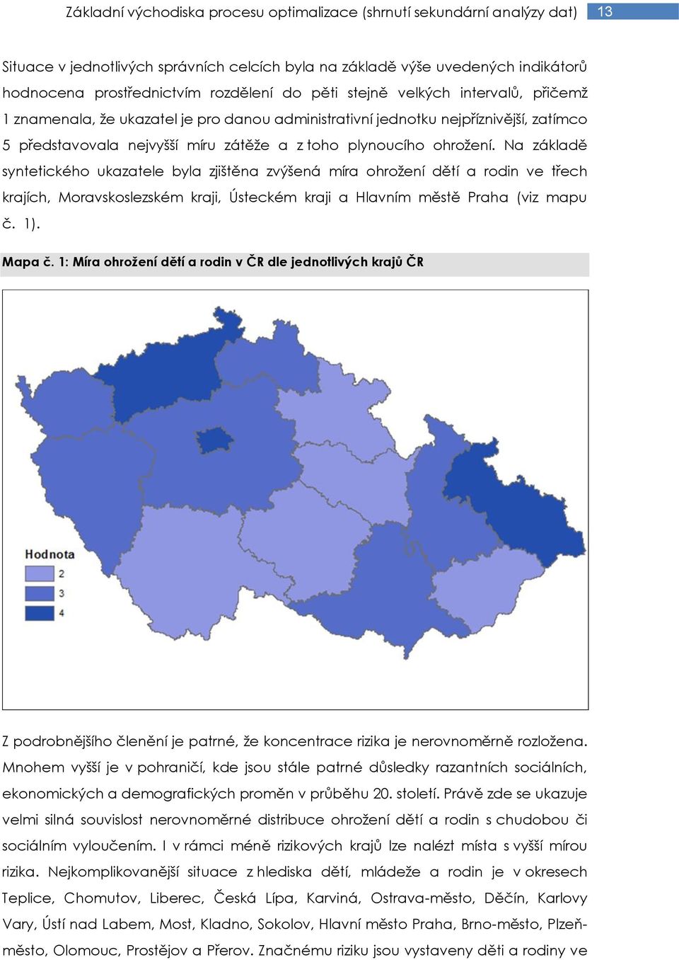 Na základě syntetického ukazatele byla zjištěna zvýšená míra ohrožení dětí a rodin ve třech krajích, Moravskoslezském kraji, Ústeckém kraji a Hlavním městě Praha (viz mapu č. 1). Mapa č.