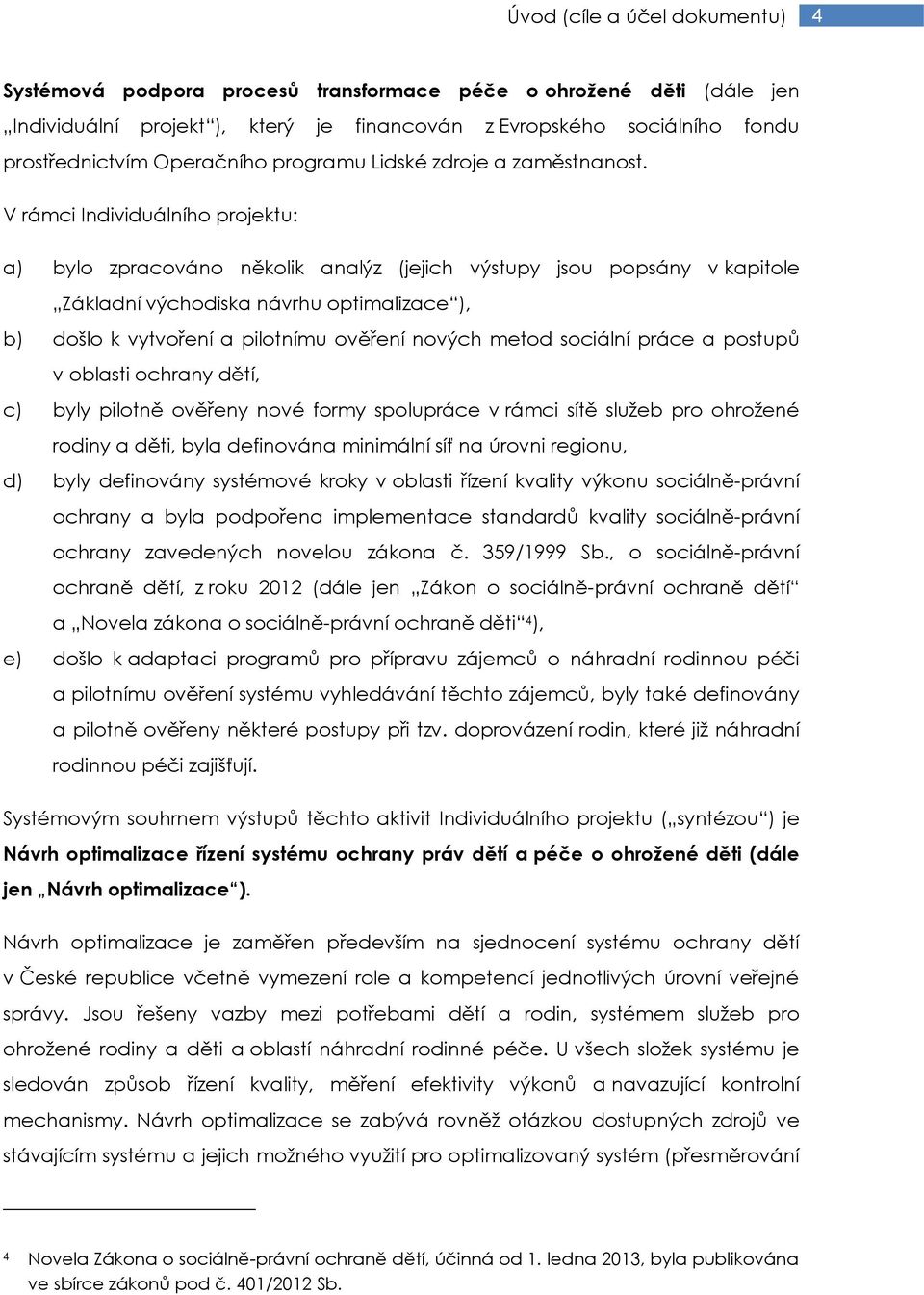 V rámci Individuálního projektu: a) bylo zpracováno několik analýz (jejich výstupy jsou popsány v kapitole Základní východiska návrhu optimalizace ), b) došlo k vytvoření a pilotnímu ověření nových