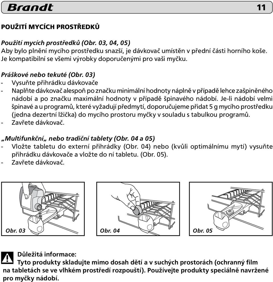 03) - Vysuňte přihrádku dávkovače - Naplňte dávkovač alespoň po značku minimální hodnoty náplně v případě lehce zašpiněného nádobí a po značku maximální hodnoty v případě špinavého nádobí.