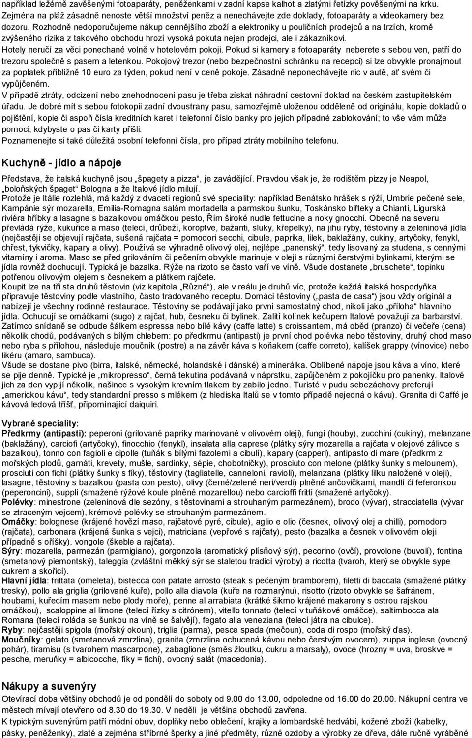 Rozhodně nedoporučujeme nákup cennějšího zboží a elektroniky u pouličních prodejců a na trzích, kromě zvýšeného rizika z takového obchodu hrozí vysoká pokuta nejen prodejci, ale i zákazníkovi.