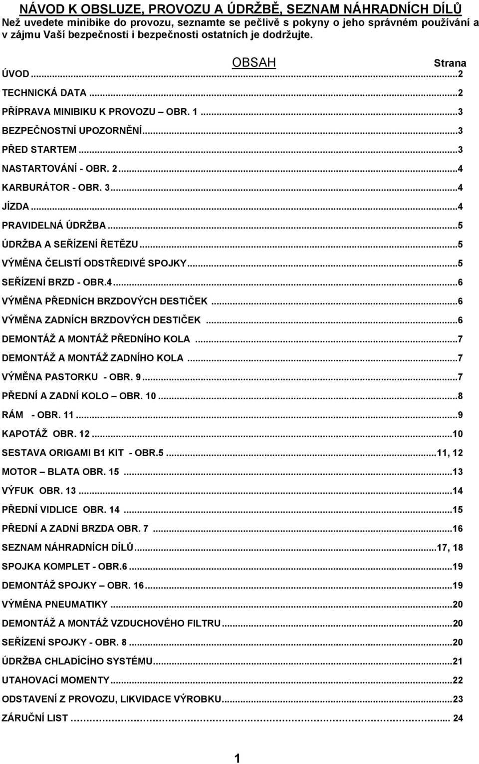 ..4 PRAVIDELNÁ ÚDRŽBA...5 ÚDRŽBA A SEŘÍZENÍ ŘETĚZU...5 VÝMĚNA ČELISTÍ ODSTŘEDIVÉ SPOJKY...5 SEŘÍZENÍ BRZD - OBR.4...6 VÝMĚNA PŘEDNÍCH BRZDOVÝCH DESTIČEK...6 VÝMĚNA ZADNÍCH BRZDOVÝCH DESTIČEK.