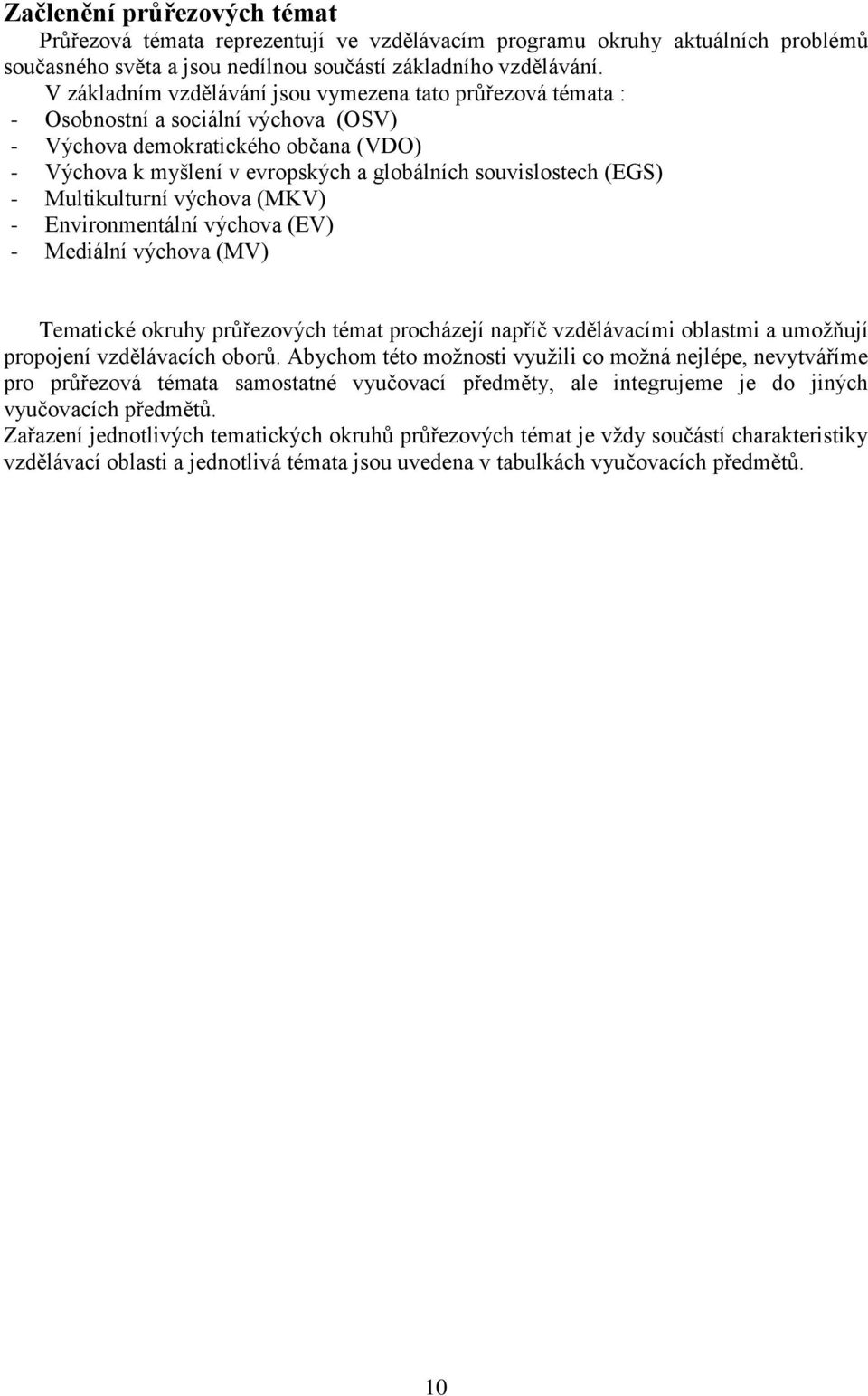 (EGS) - Multikulturní výchova (MKV) - Environmentální výchova (EV) - Mediální výchova (MV) Tematické okruhy průřezových témat procházejí napříč vzdělávacími oblastmi a umožňují propojení vzdělávacích