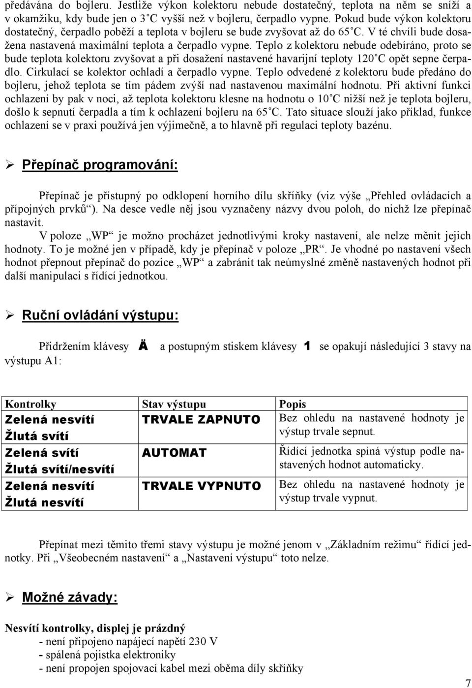 Teplo z kolektoru nebude odebíráno, proto se bude teplota kolektoru zvyšovat a při dosažení nastavené havarijní teploty 120 C opět sepne čerpadlo. Cirkulací se kolektor ochladí a čerpadlo vypne.