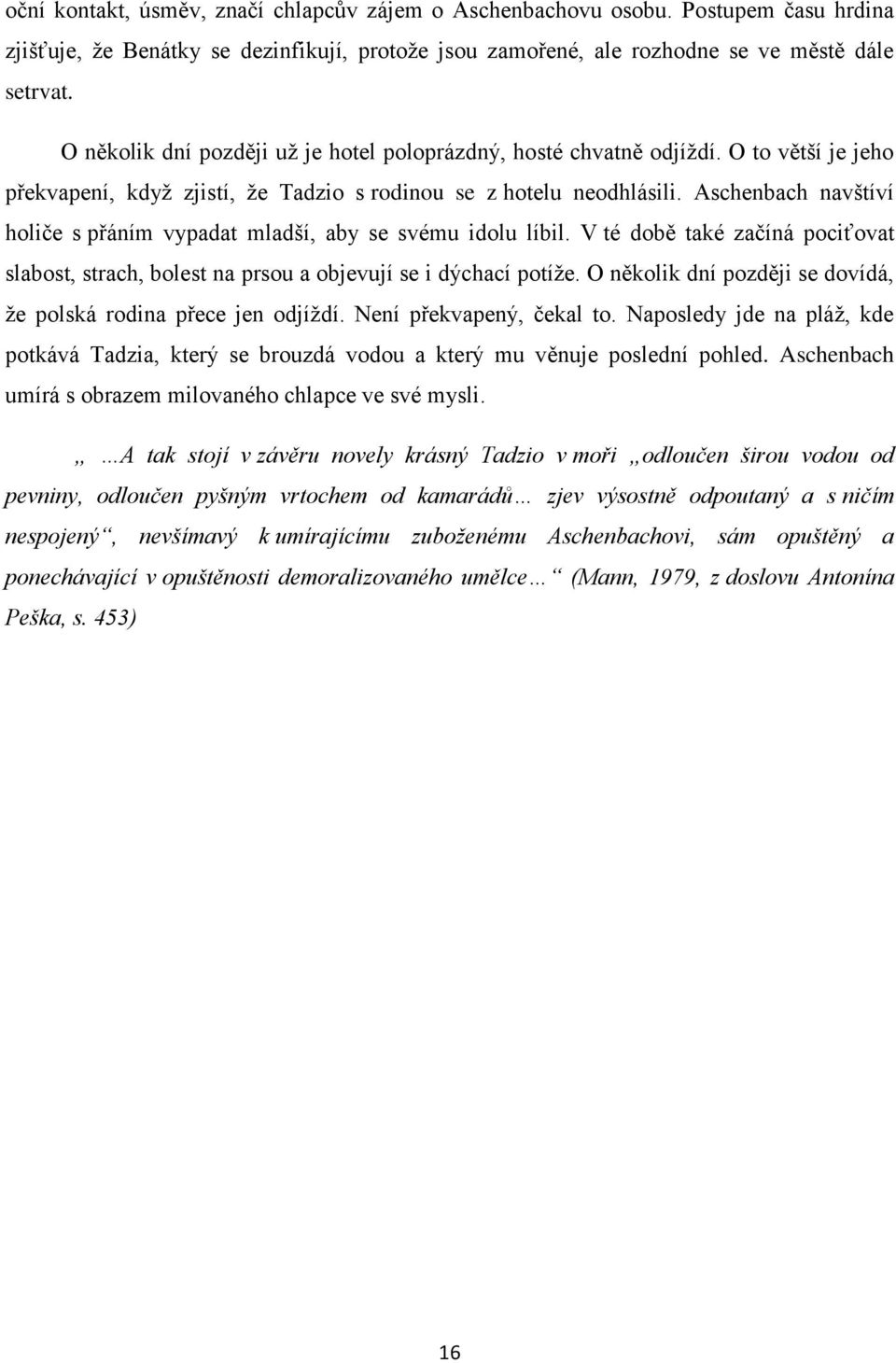 Aschenbach navštíví holiče s přáním vypadat mladší, aby se svému idolu líbil. V té době také začíná pociťovat slabost, strach, bolest na prsou a objevují se i dýchací potíže.