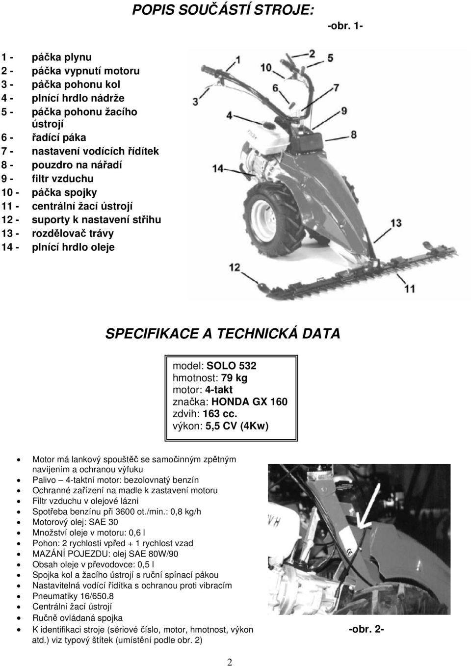 vzduchu 10 - páčka spojky 11 - centrální žací ústrojí 12 - suporty k nastavení střihu 13 - rozdělovač trávy 14 - plnící hrdlo oleje SPECIFIKACE A TECHNICKÁ DATA model: SOLO 532 hmotnost: 79 kg motor: