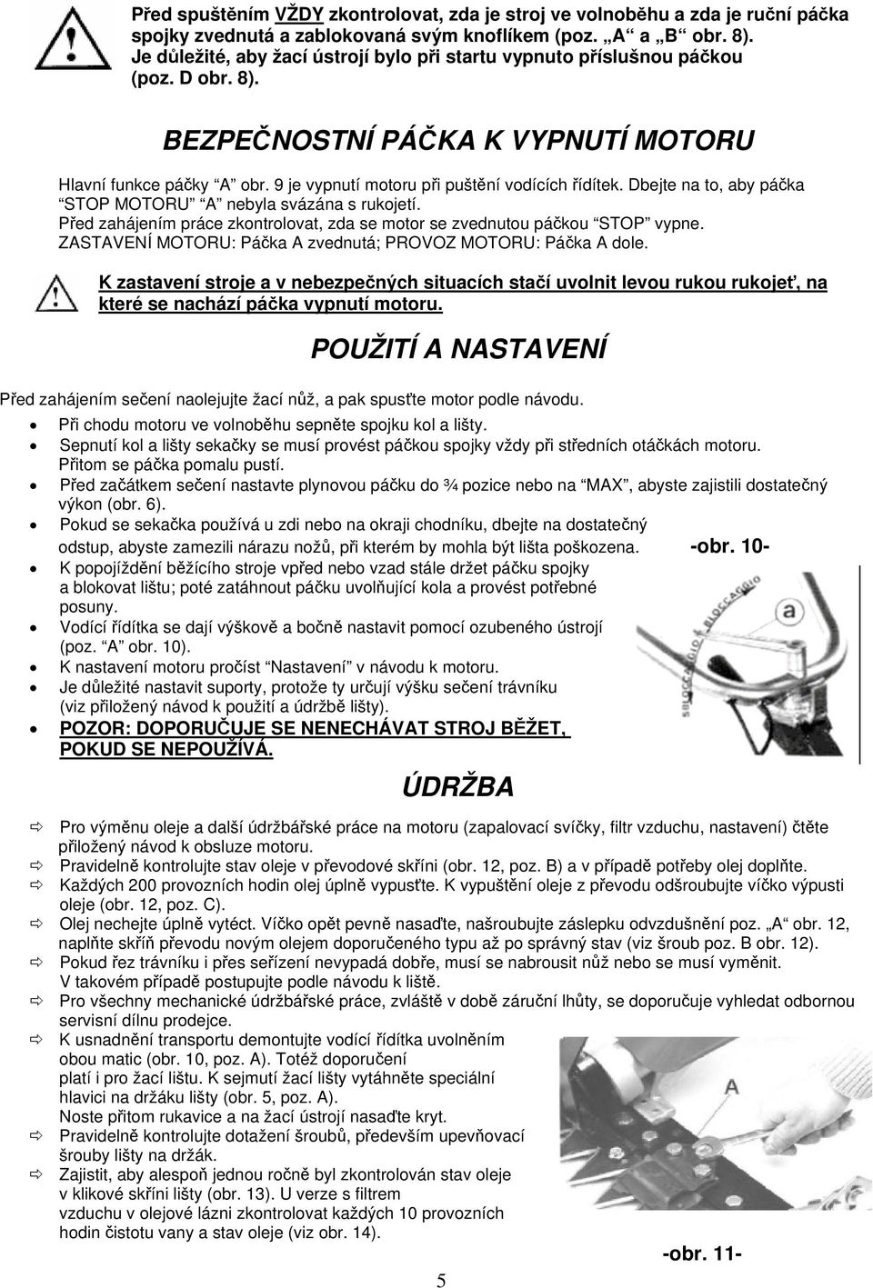 9 je vypnutí motoru při puštění vodících řídítek. Dbejte na to, aby páčka STOP MOTORU A nebyla svázána s rukojetí. Před zahájením práce zkontrolovat, zda se motor se zvednutou páčkou STOP vypne.