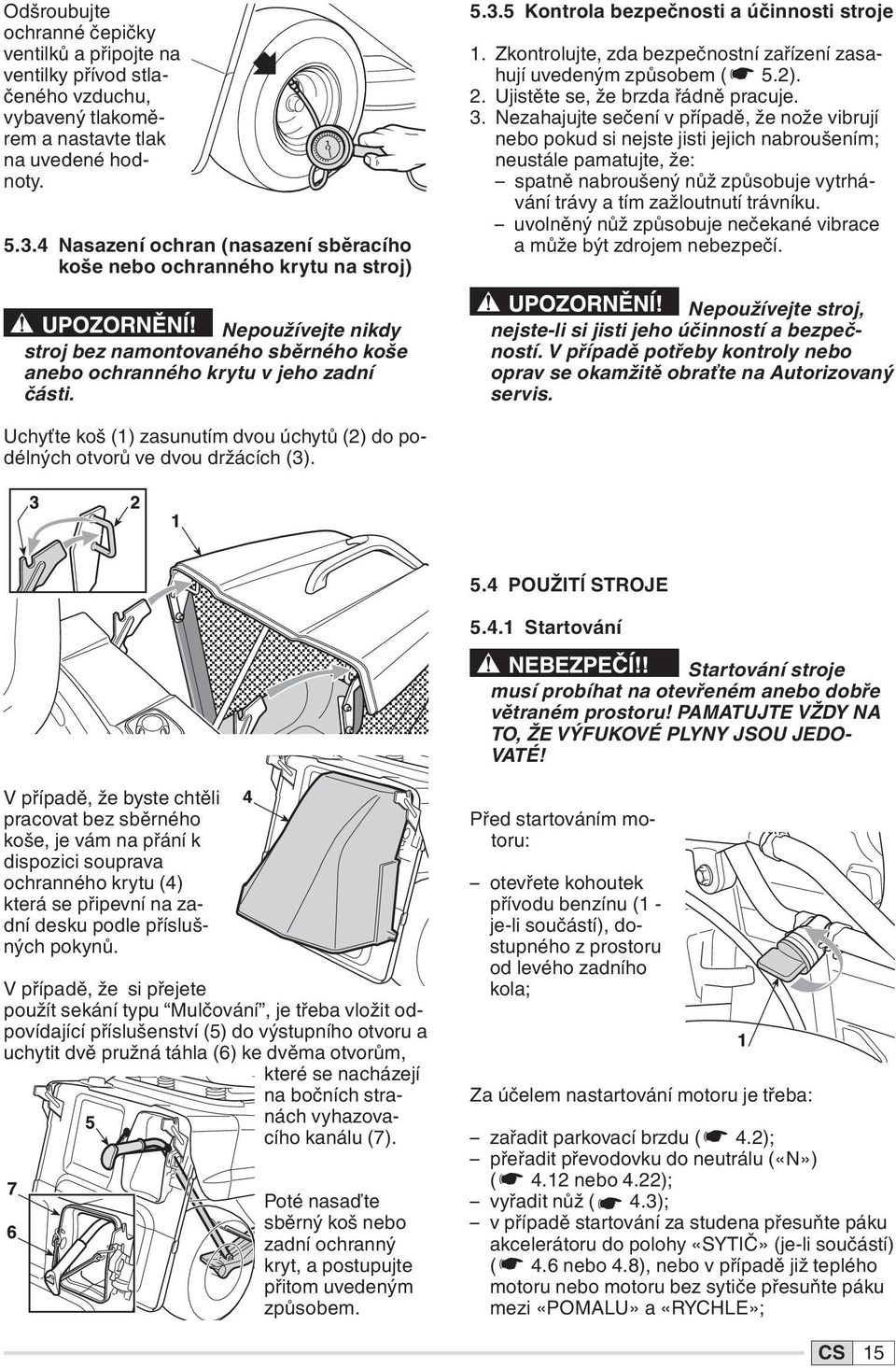 5 Kontrola bezpečnosti a účinnosti stroje 1. Zkontrolujte, zda bezpečnostní zařízení zasahují uvedeným způsobem ( 5.2). 2. Ujistěte se, že brzda řádně pracuje. 3.