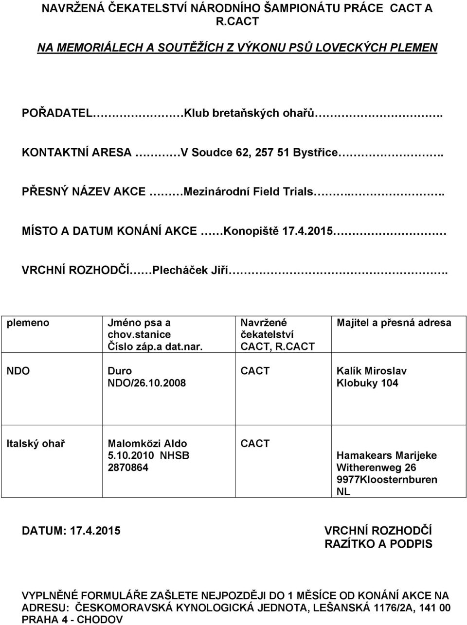 Navržené čekatelství CACT, R.CACT Majitel a přesná adresa NDO Duro NDO/26.10.2008 CACT Klobuky 104 Italský ohař Malomközi Aldo 5.10.2010 NHSB 2870864 CACT Hamakears Marijeke Witherenweg 26 9977Kloosternburen NL DATUM: 17.