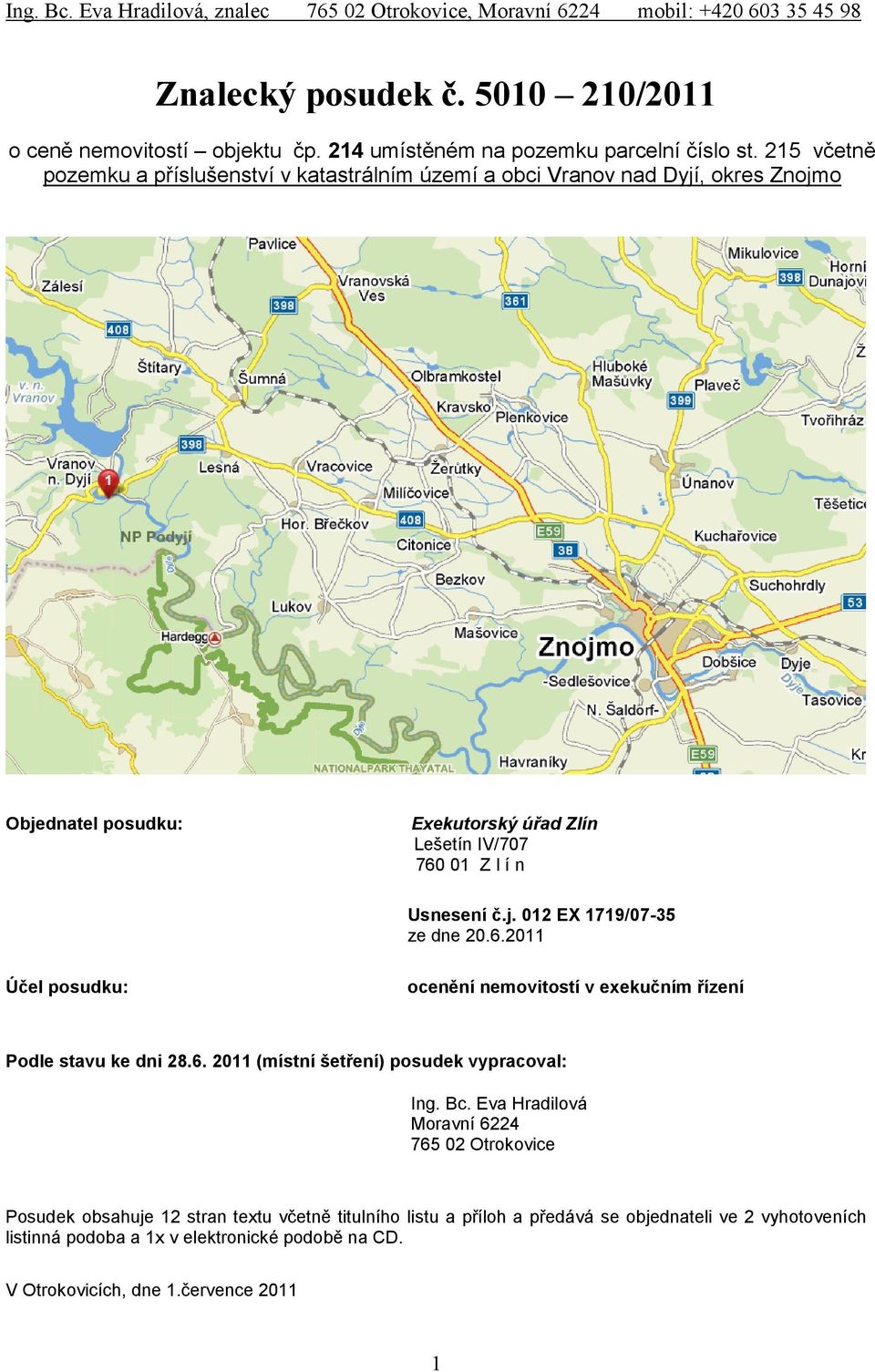 Usnesení č.j. 012 EX 1719/07-35 ze dne 20.6.2011 Účel posudku: ocenění nemovitostí v exekučním řízení Podle stavu ke dni 28.6. 2011 (místní šetření) posudek vypracoval: Ing.