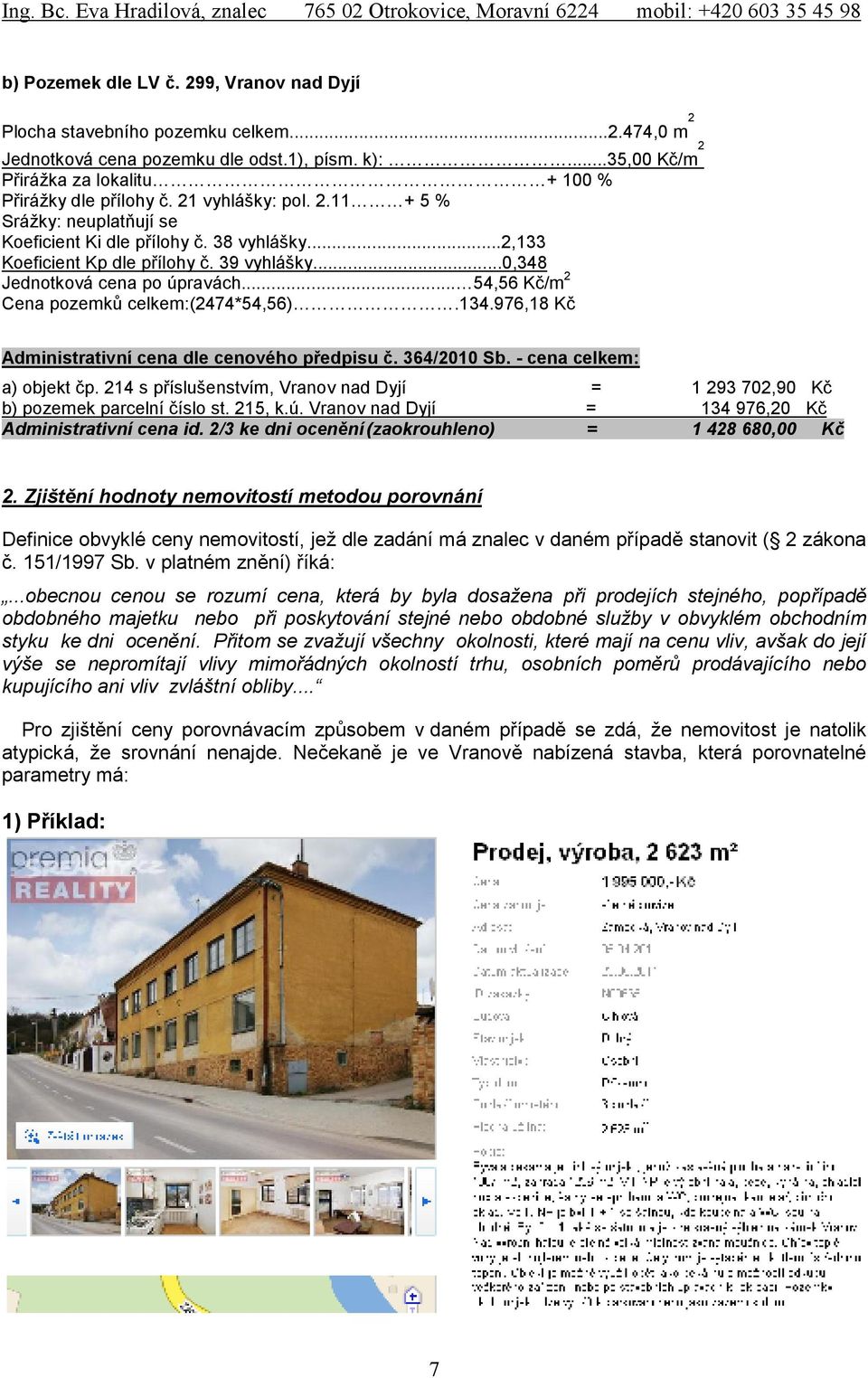 39 vyhlášky...0,348 Jednotková cena po úpravách... 54,56 Kč/m 2 Cena pozemků celkem:(2474*54,56).134.976,18 Kč Administrativní cena dle cenového předpisu č. 364/2010 Sb. - cena celkem: a) objekt čp.