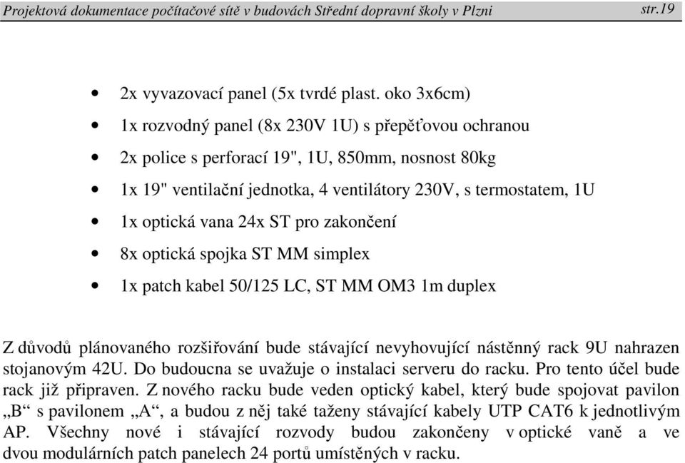 24x ST pro zakončení 8x optická spojka ST MM simplex 1x patch kabel 50/125 LC, ST MM OM3 1m duplex Z důvodů plánovaného rozšiřování bude stávající nevyhovující nástěnný rack 9U nahrazen stojanovým