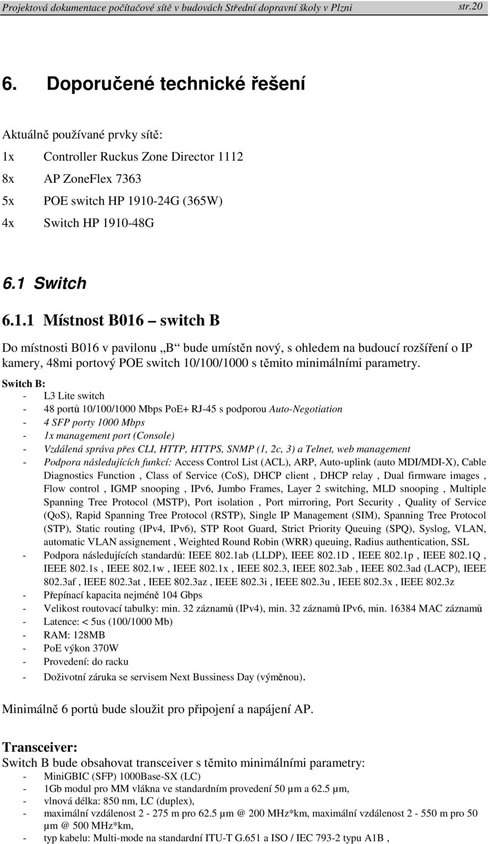 12 8x AP ZoneFlex 7363 5x POE switch HP 1910-24G (365W) 4x Switch HP 1910-48G 6.1 Switch 6.1.1 Místnost B016 switch B Do místnosti B016 v pavilonu B bude umístěn nový, s ohledem na budoucí rozšíření o IP kamery, 48mi portový POE switch 10/100/1000 s těmito minimálními parametry.