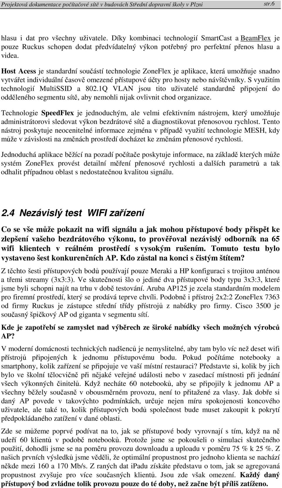 S využitím technologií MultiSSID a 802.1Q VLAN jsou tito uživatelé standardně připojení do odděleného segmentu sítě, aby nemohli nijak ovlivnit chod organizace.