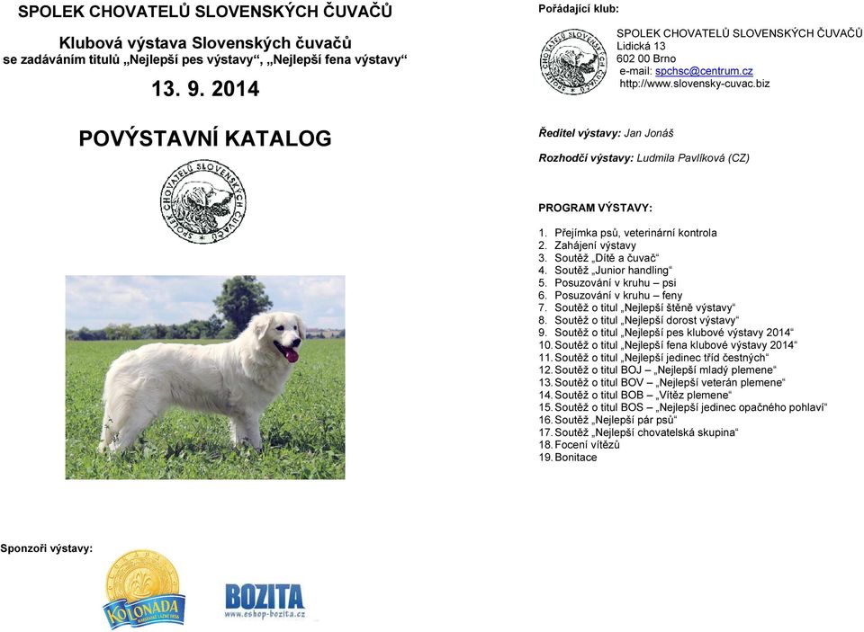 biz Rozhodčí výstavy: Ludmila Pavlíková (CZ) PROGRAM VÝSTAVY: 1. Přejímka psů, veterinární kontrola 2. Zahájení výstavy 3. Soutěž Dítě a čuvač 4. Soutěž Junior handling 5. Posuzování v kruhu psi 6.