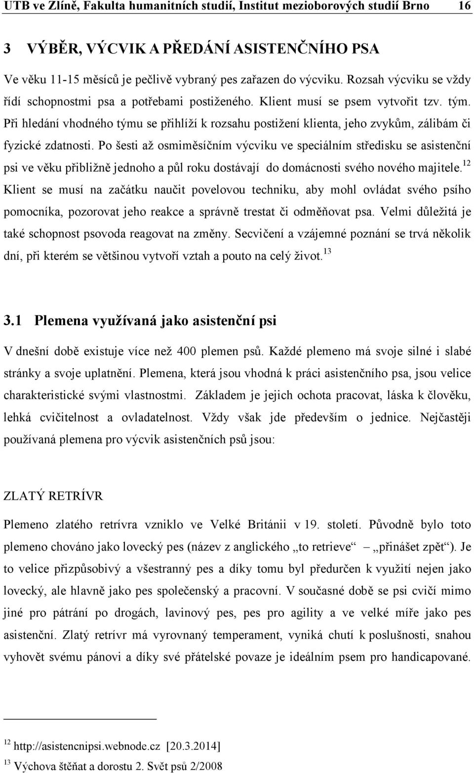 Při hledání vhodného týmu se přihlíží k rozsahu postižení klienta, jeho zvykům, zálibám či fyzické zdatnosti.